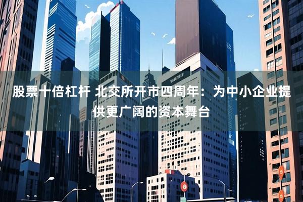股票十倍杠杆 北交所开市四周年:为中小企业提供更广阔的资本舞台