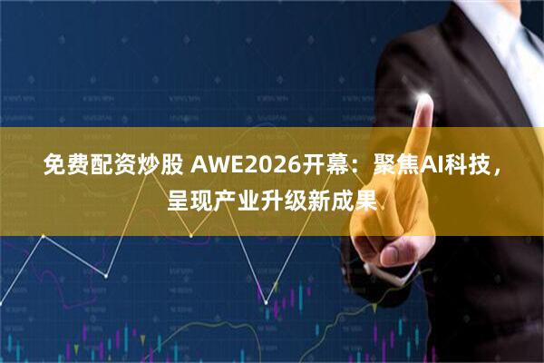 免费配资炒股 AWE2026开幕：聚焦AI科技，呈现产业升级新成果