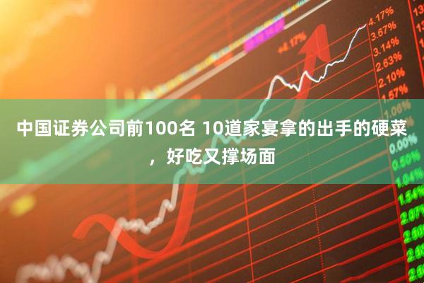 中国证券公司前100名 10道家宴拿的出手的硬菜,好吃又撑场面
